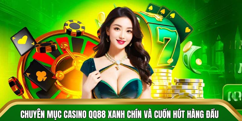 Chuyên mục casino QQ88 xanh chín và cuốn hút hàng đầu