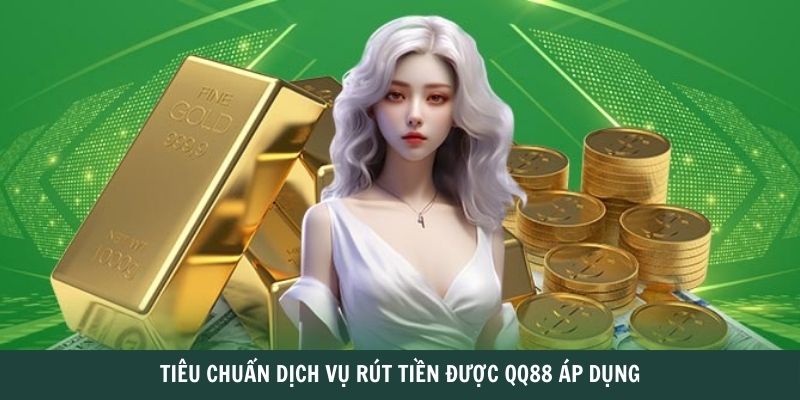 Tiêu chuẩn dịch vụ rút tiền được QQ88 áp dụng 